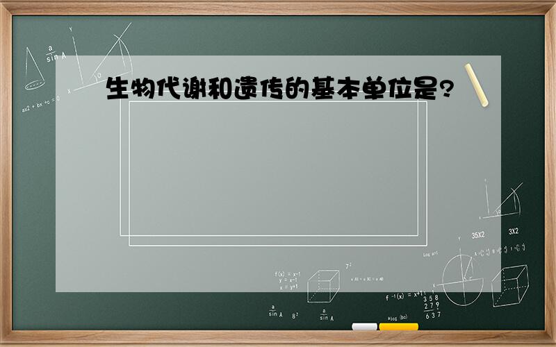 生物代谢和遗传的基本单位是?