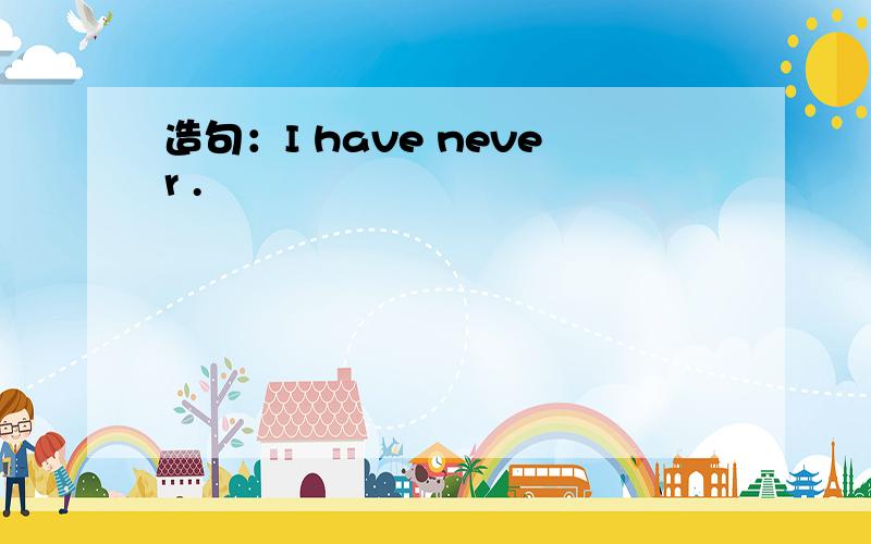 造句：I have never .