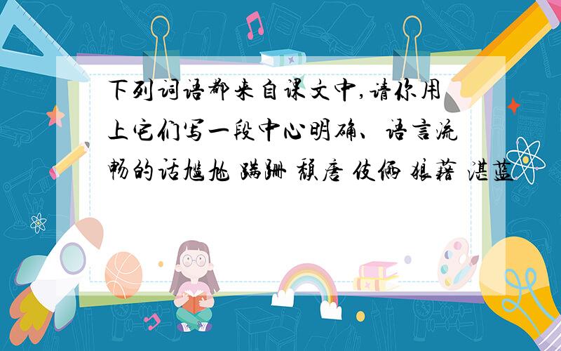 下列词语都来自课文中,请你用上它们写一段中心明确、语言流畅的话尴尬 蹒跚 颓唐 伎俩 狼藉 湛蓝