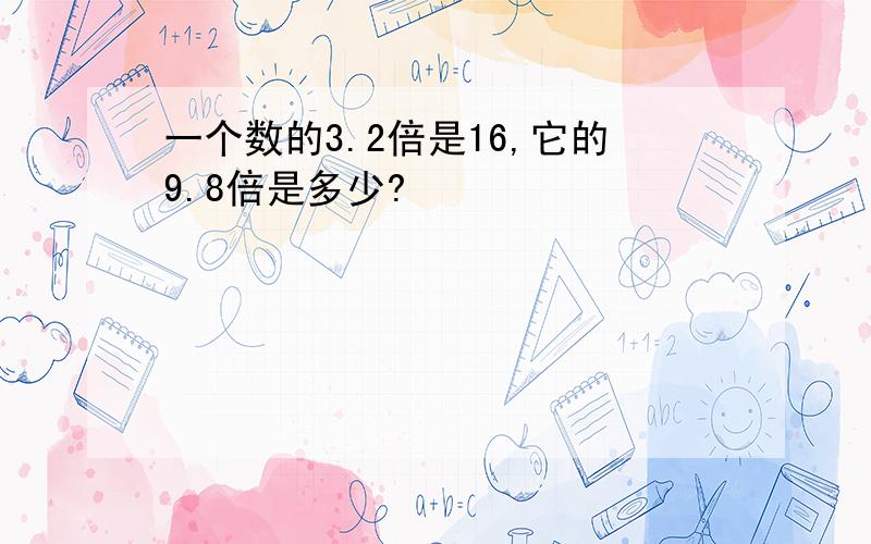 一个数的3.2倍是16,它的9.8倍是多少?