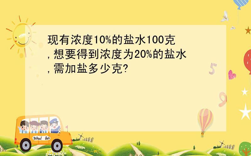 现有浓度10%的盐水100克,想要得到浓度为20%的盐水,需加盐多少克?