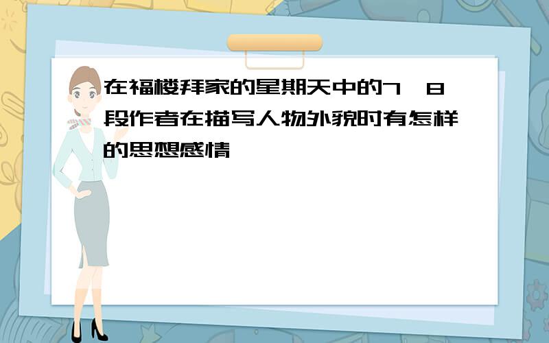 在福楼拜家的星期天中的7,8段作者在描写人物外貌时有怎样的思想感情