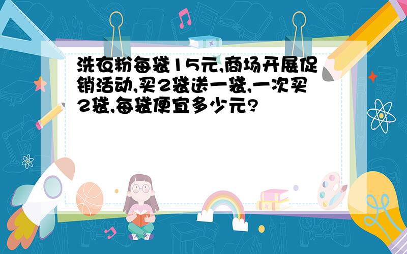 洗衣粉每袋15元,商场开展促销活动,买2袋送一袋,一次买2袋,每袋便宜多少元?