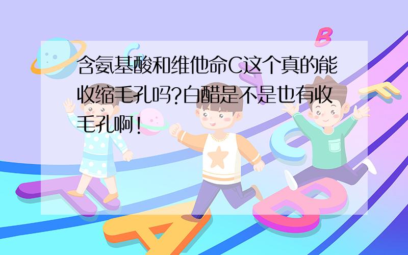 含氨基酸和维他命C这个真的能收缩毛孔吗?白醋是不是也有收毛孔啊!