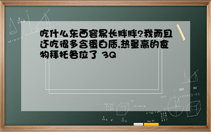 吃什么东西容易长胖胖?我而且还吃很多含蛋白质,热量高的食物拜托各位了 3Q