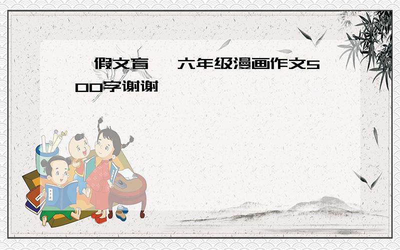 《假文盲》 六年级漫画作文500字谢谢