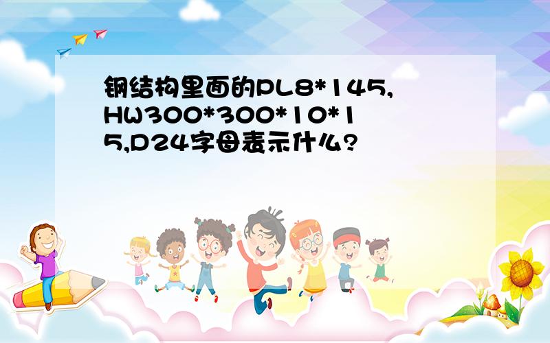 钢结构里面的PL8*145,HW300*300*10*15,D24字母表示什么?