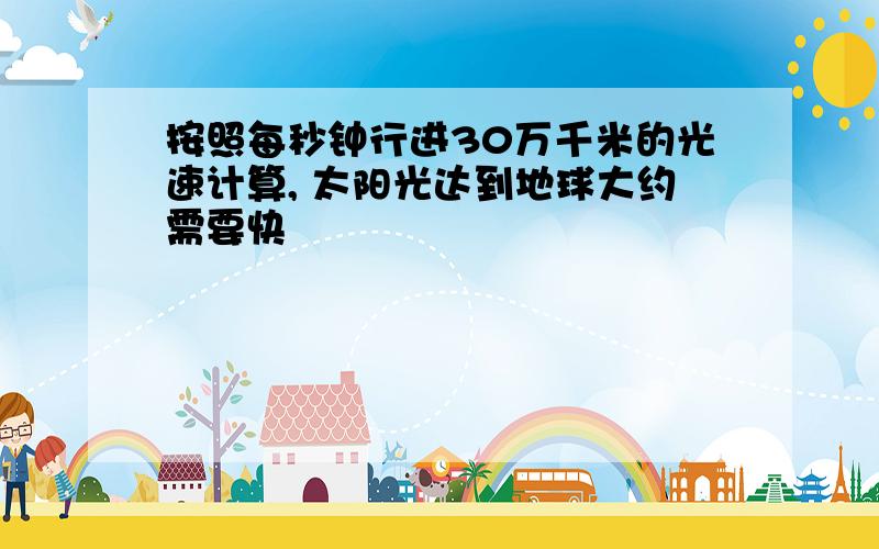 按照每秒钟行进30万千米的光速计算, 太阳光达到地球大约需要快