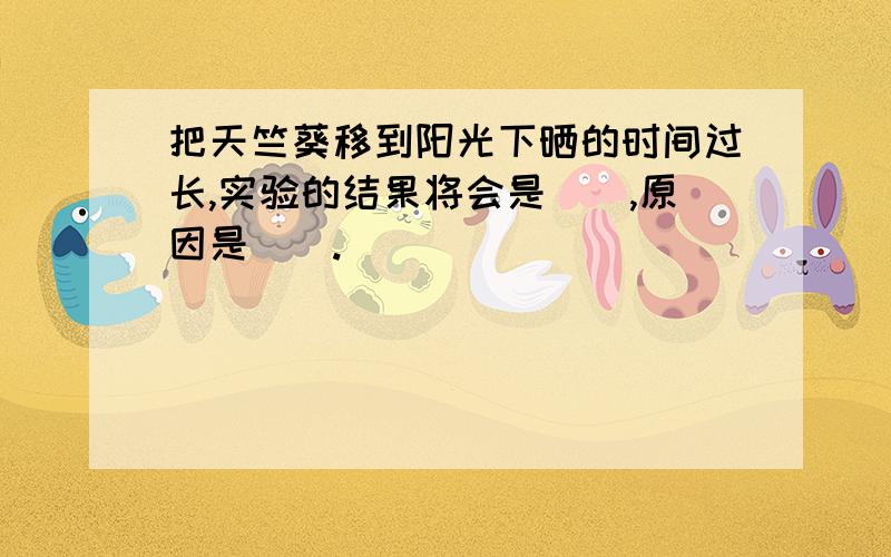 把天竺葵移到阳光下晒的时间过长,实验的结果将会是（）,原因是（）.