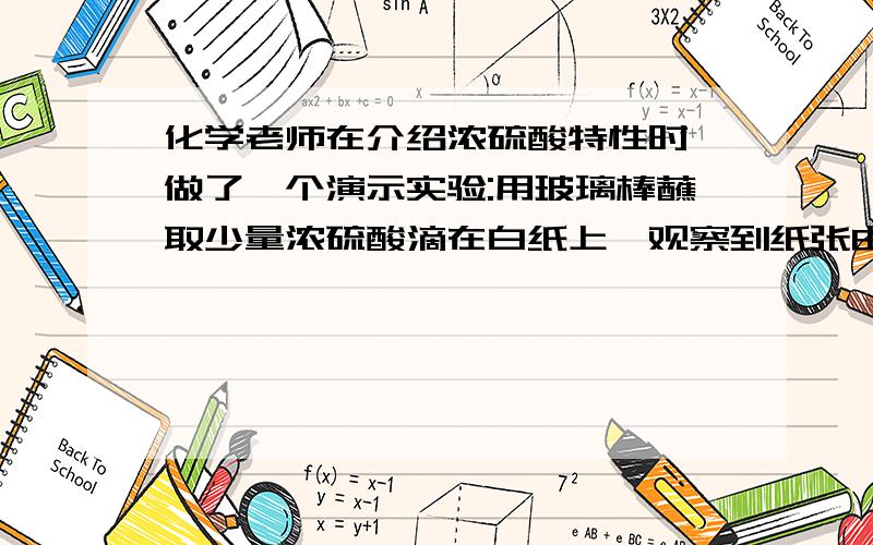 化学老师在介绍浓硫酸特性时,做了一个演示实验:用玻璃棒蘸取少量浓硫酸滴在白纸上,观察到纸张由白→黄白→黄→黑→小黑洞,由此正门浓硫酸具有——性.使用浓硫酸时一定要——.