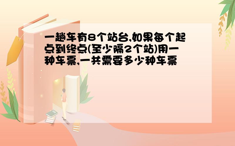 一趟车有8个站台,如果每个起点到终点(至少隔2个站)用一种车票,一共需要多少种车票