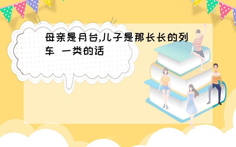 母亲是月台,儿子是那长长的列车 一类的话