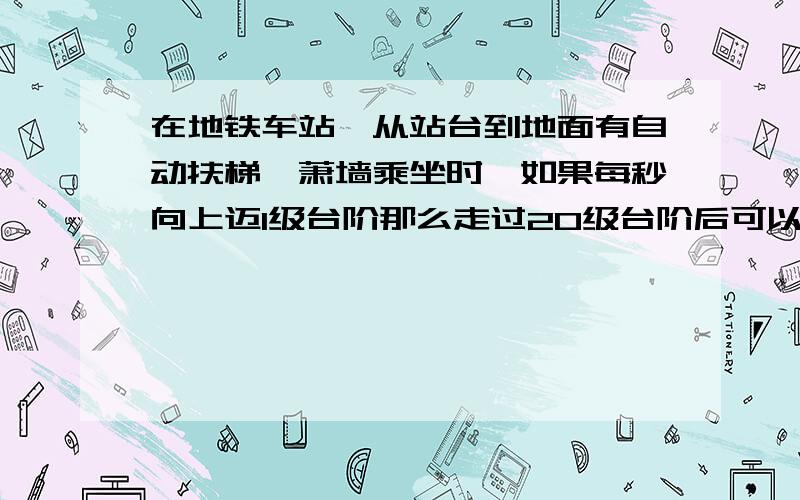 在地铁车站,从站台到地面有自动扶梯,萧墙乘坐时,如果每秒向上迈1级台阶那么走过20级台阶后可以到达地面;如果每秒向上迈2级台阶那么走过32级台阶后可以到达地面.从站台到地面有多少级