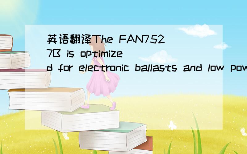 英语翻译The FAN7527B is optimized for electronic ballasts and low power and high density power supplies which require minimum board size,reduced external components and low power dissipation.Because the R/C filter is included in the current sense