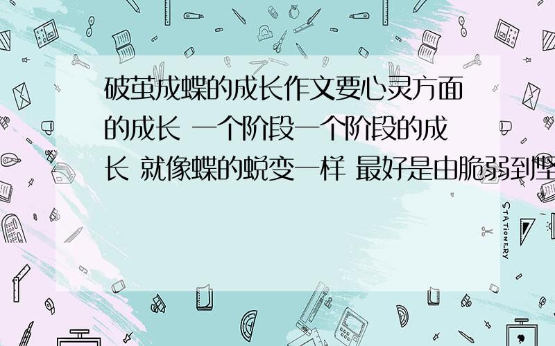 破茧成蝶的成长作文要心灵方面的成长 一个阶段一个阶段的成长 就像蝶的蜕变一样 最好是由脆弱到坚强 有失败到成功