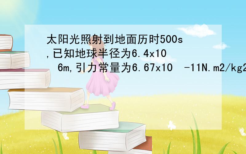 太阳光照射到地面历时500s,已知地球半径为6.4x10ˆ6m,引力常量为6.67x10ˆ-11N.m2/kg2,求太阳质量与地球质量之比是多少、求(取一位有效数字即可）谢谢.要过程.