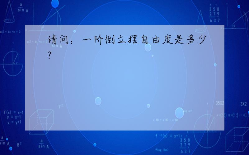 请问：一阶倒立摆自由度是多少?