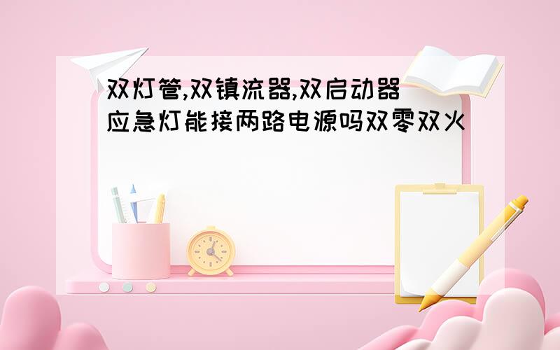 双灯管,双镇流器,双启动器旳应急灯能接两路电源吗双零双火