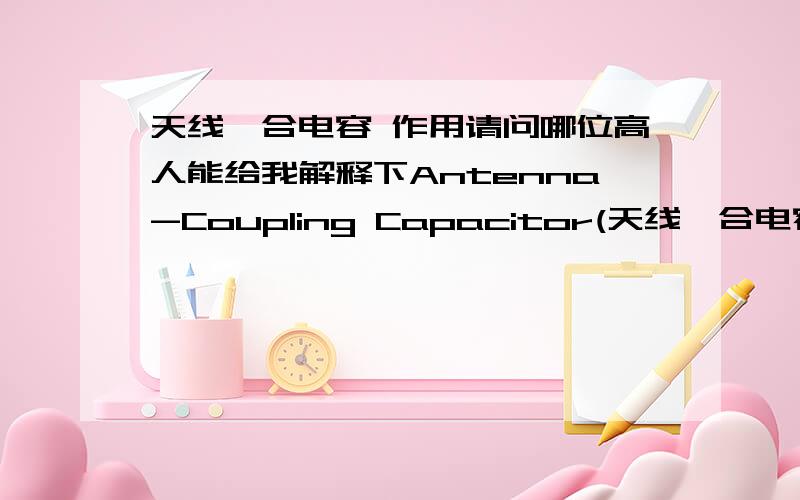 天线耦合电容 作用请问哪位高人能给我解释下Antenna-Coupling Capacitor(天线耦合电容)的作用和原理!