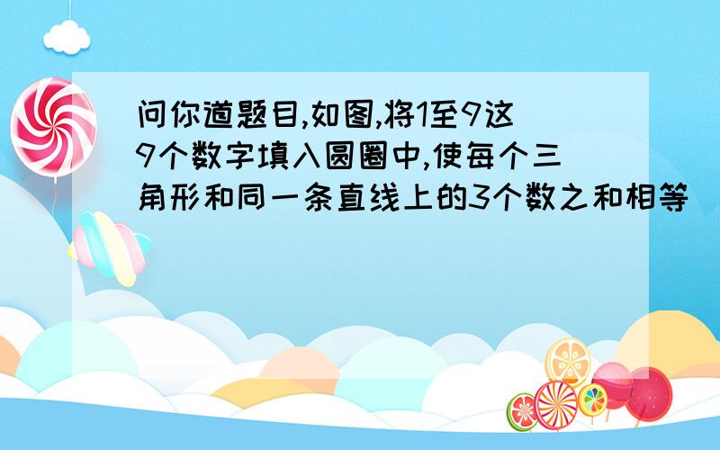 问你道题目,如图,将1至9这9个数字填入圆圈中,使每个三角形和同一条直线上的3个数之和相等