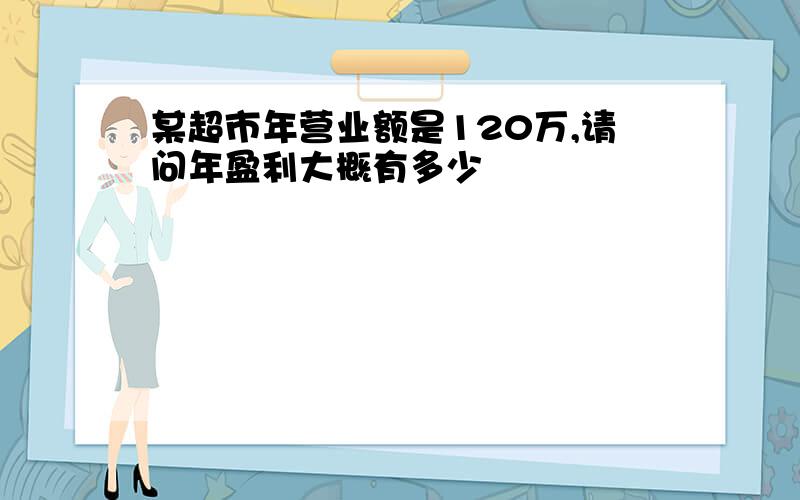 某超市年营业额是120万,请问年盈利大概有多少