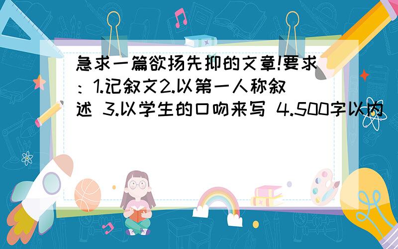 急求一篇欲扬先抑的文章!要求：1.记叙文2.以第一人称叙述 3.以学生的口吻来写 4.500字以内