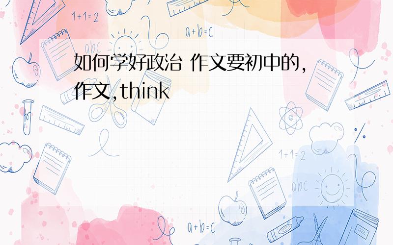 如何学好政治 作文要初中的,作文,think