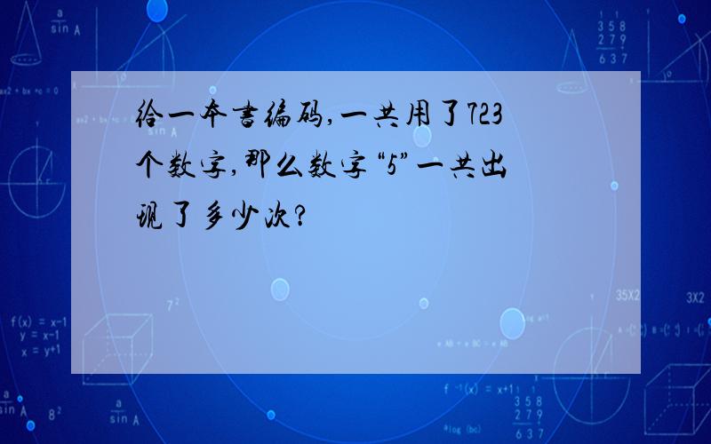 给一本书编码,一共用了723个数字,那么数字“5”一共出现了多少次?