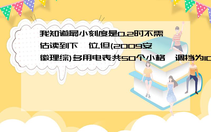 我知道最小刻度是0.2时不需估读到下一位.但(2009安徽理综)多用电表共50个小格,调挡为100mA,显然每格是2mA.我读数是23mA但答案是23.0mA,为什么?(2008宁夏理综)同样的表,调挡10mA,共50小格,那么每格0.