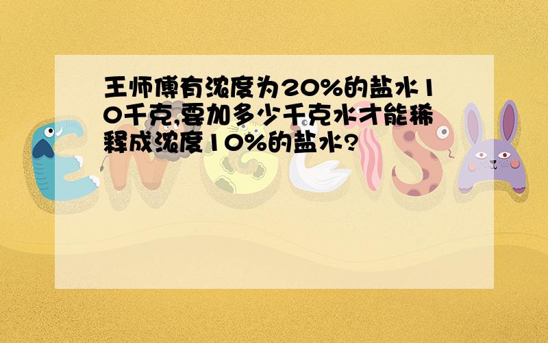 王师傅有浓度为20%的盐水10千克,要加多少千克水才能稀释成浓度10%的盐水?