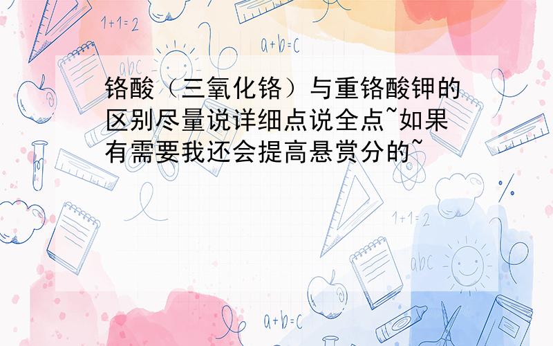 铬酸（三氧化铬）与重铬酸钾的区别尽量说详细点说全点~如果有需要我还会提高悬赏分的~