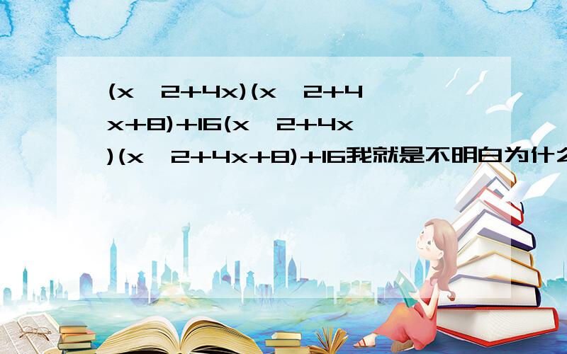 (x^2+4x)(x^2+4x+8)+16(x^2+4x)(x^2+4x+8)+16我就是不明白为什么(x^2+4x)(x^2+4x+8)+16会等于(x^2+4x）^2+8(x^2+4x)+4^2