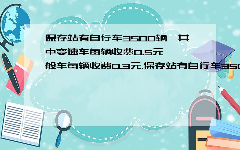 保存站有自行车3500辆,其中变速车每辆收费0.5元,一般车每辆收费0.3元.保存站有自行车3500辆次,其中变速车每辆收费0.5元,一般车每辆收费0.3元.(1)若一般车停放的次数为X,总的保存收入为Y元,试