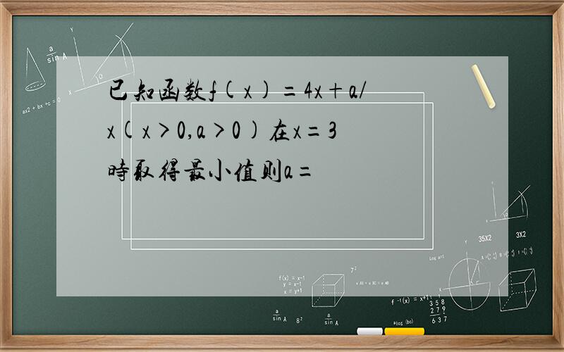 已知函数f(x)=4x+a/x(x>0,a>0)在x=3时取得最小值则a=