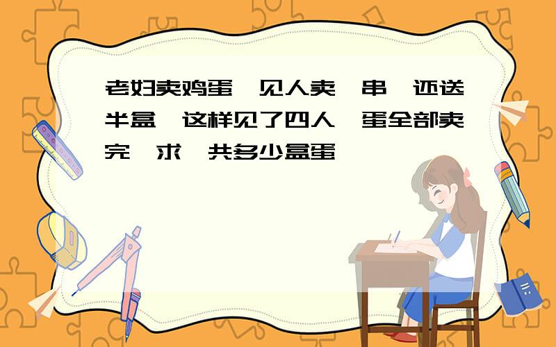 老妇卖鸡蛋,见人卖一串,还送半盒,这样见了四人,蛋全部卖完,求一共多少盒蛋