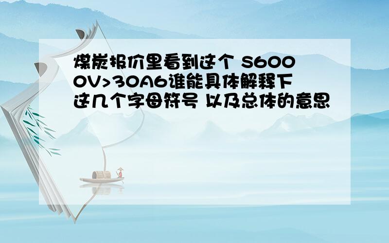 煤炭报价里看到这个 S6000V>30A6谁能具体解释下这几个字母符号 以及总体的意思