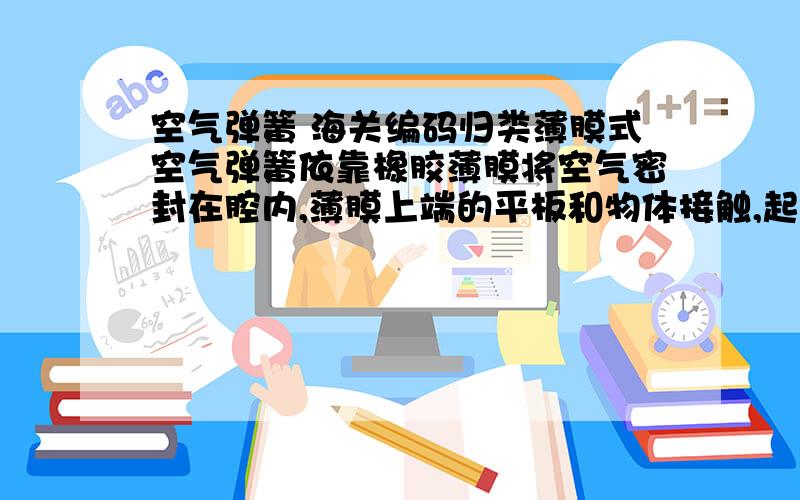 空气弹簧 海关编码归类薄膜式空气弹簧依靠橡胶薄膜将空气密封在腔内,薄膜上端的平板和物体接触,起到震动隔离的作用