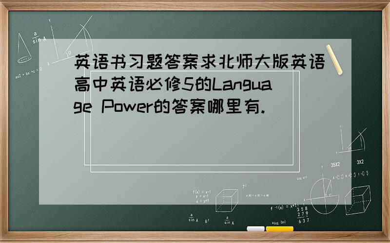 英语书习题答案求北师大版英语高中英语必修5的Language Power的答案哪里有.