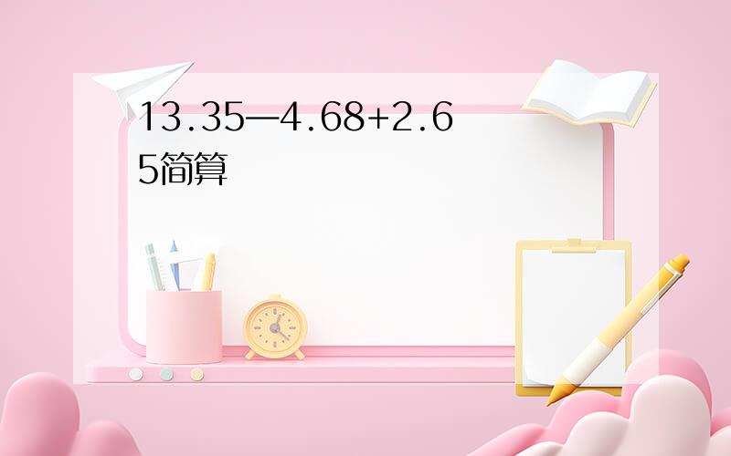 13.35—4.68+2.65简算