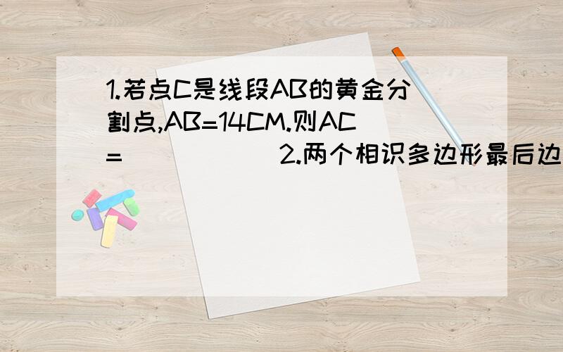 1.若点C是线段AB的黄金分割点,AB=14CM.则AC=______2.两个相识多边形最后边分别为35和14,它们的周长差为60,则这两个多边形的周长分别是_________3.两个数的比值是2:4,如果比的前项扩大2倍,后项缩小2