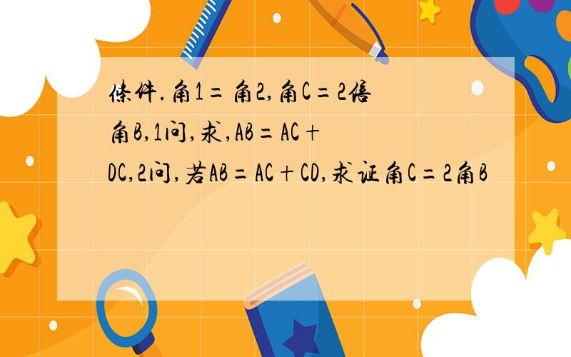 条件.角1=角2,角C=2倍角B,1问,求,AB=AC+DC,2问,若AB=AC+CD,求证角C=2角B