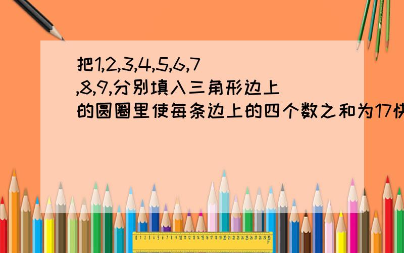 把1,2,3,4,5,6,7,8,9,分别填入三角形边上的圆圈里使每条边上的四个数之和为17快