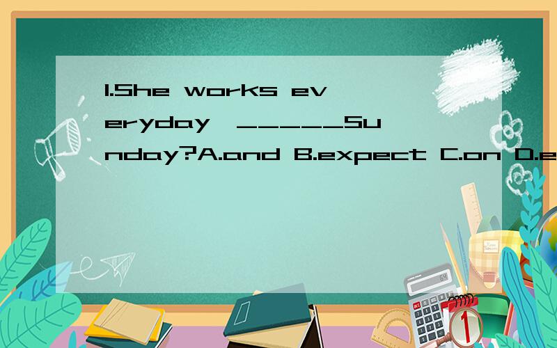 1.She works everyday,_____Sunday?A.and B.expect C.on D.exceptit's good for you _____(exercise)more.