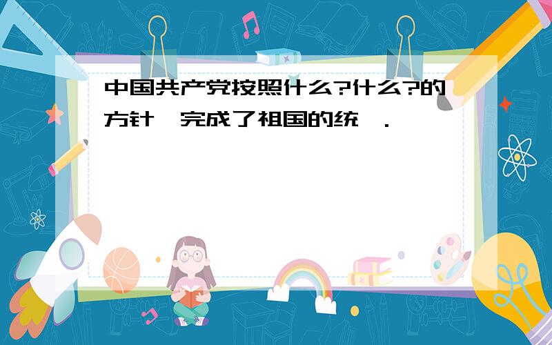 中国共产党按照什么?什么?的方针,完成了祖国的统一.