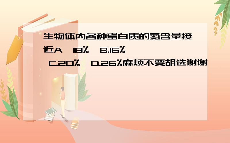 生物体内各种蛋白质的氮含量接近A,18%  B.16%  C.20%  D.26%麻烦不要胡选谢谢