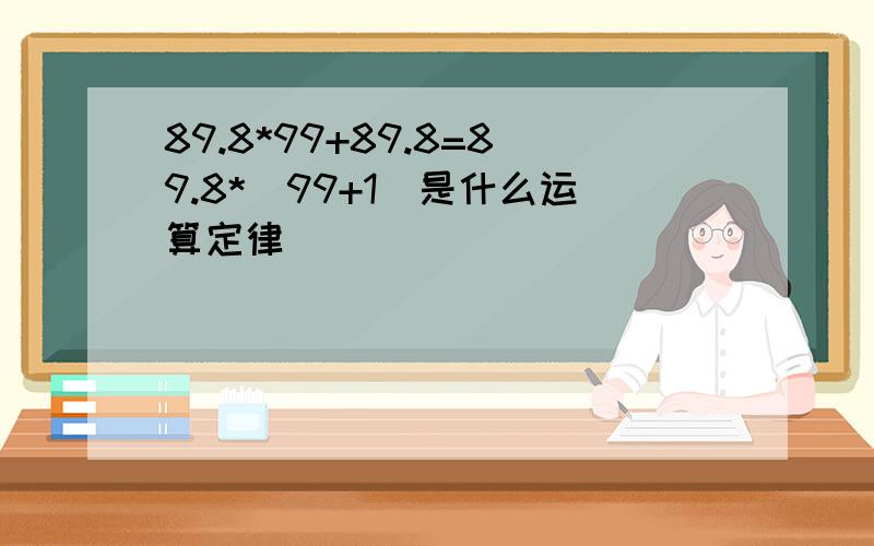 89.8*99+89.8=89.8*(99+1)是什么运算定律