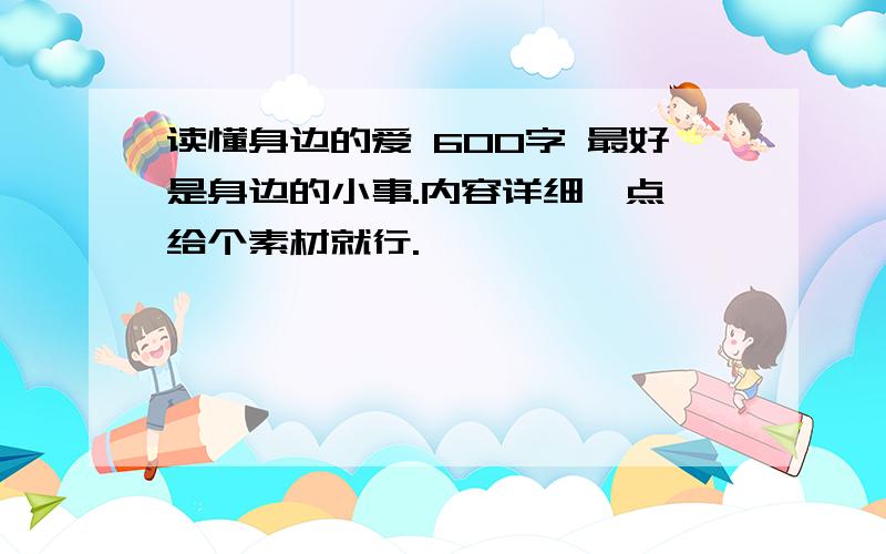 读懂身边的爱 600字 最好是身边的小事.内容详细一点,给个素材就行.