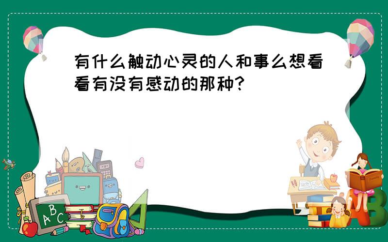 有什么触动心灵的人和事么想看看有没有感动的那种?