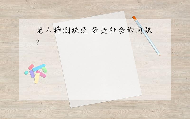 老人摔倒扶还 还是社会的问题?