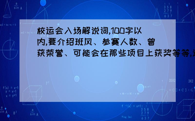 校运会入场解说词,100字以内,要介绍班风、参赛人数、曾获荣誉、可能会在那些项目上获奖等等,速度速度~初一（11）班. 班风优良（拜托帮忙写点好话）,曾获“最美的教室”等荣誉,可能会在